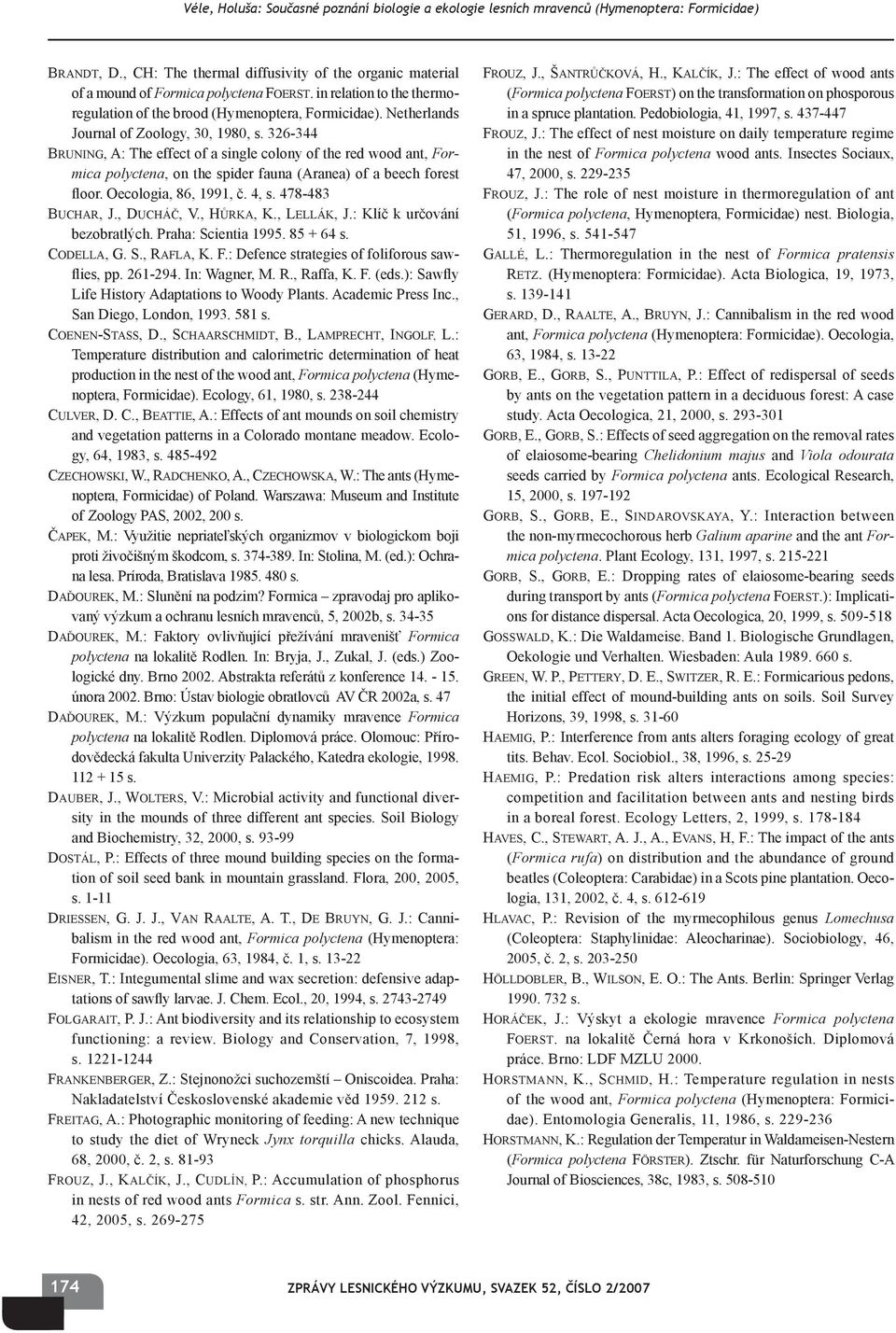 Oecologia, 86, 1991, č. 4, s. 478-483 BUCHAR, J., DUCHÁČ, V., HŮRKA, K., LELLÁK, J.: Klíč k určování bezobratlých. Praha: Scientia 1995. 85 + 64 s. CODELLA, G. S., RAFLA, K. F.