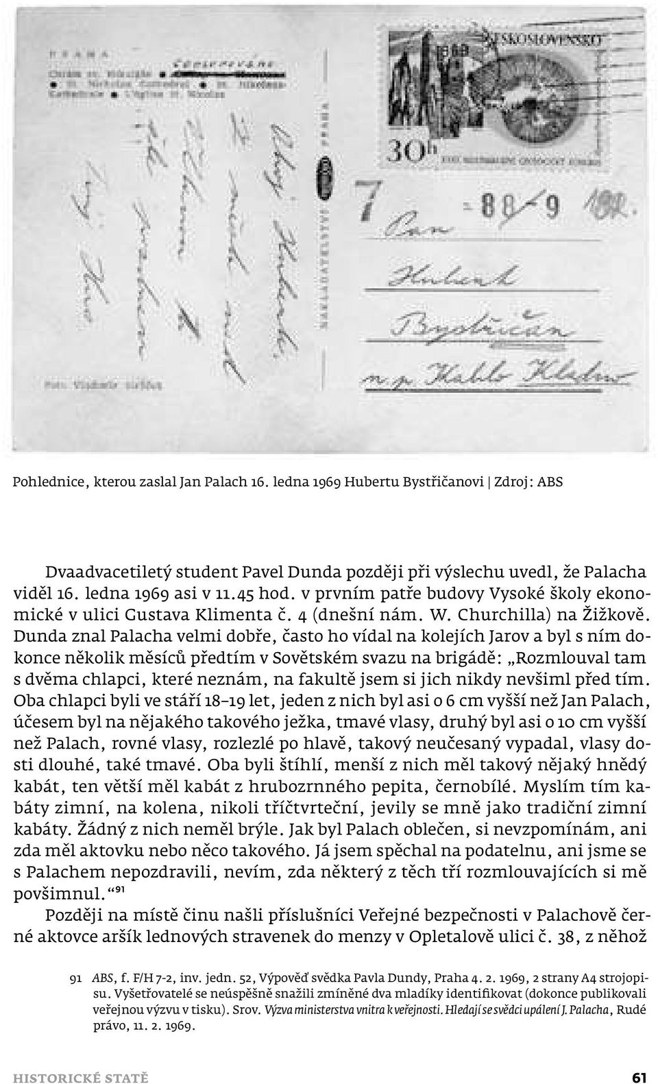 Dunda znal Palacha velmi dobře, často ho vídal na kolejích Jarov a byl s ním dokonce několik měsíců předtím v Sovětském svazu na brigádě: Rozmlouval tam s dvěma chlapci, které neznám, na fakultě jsem