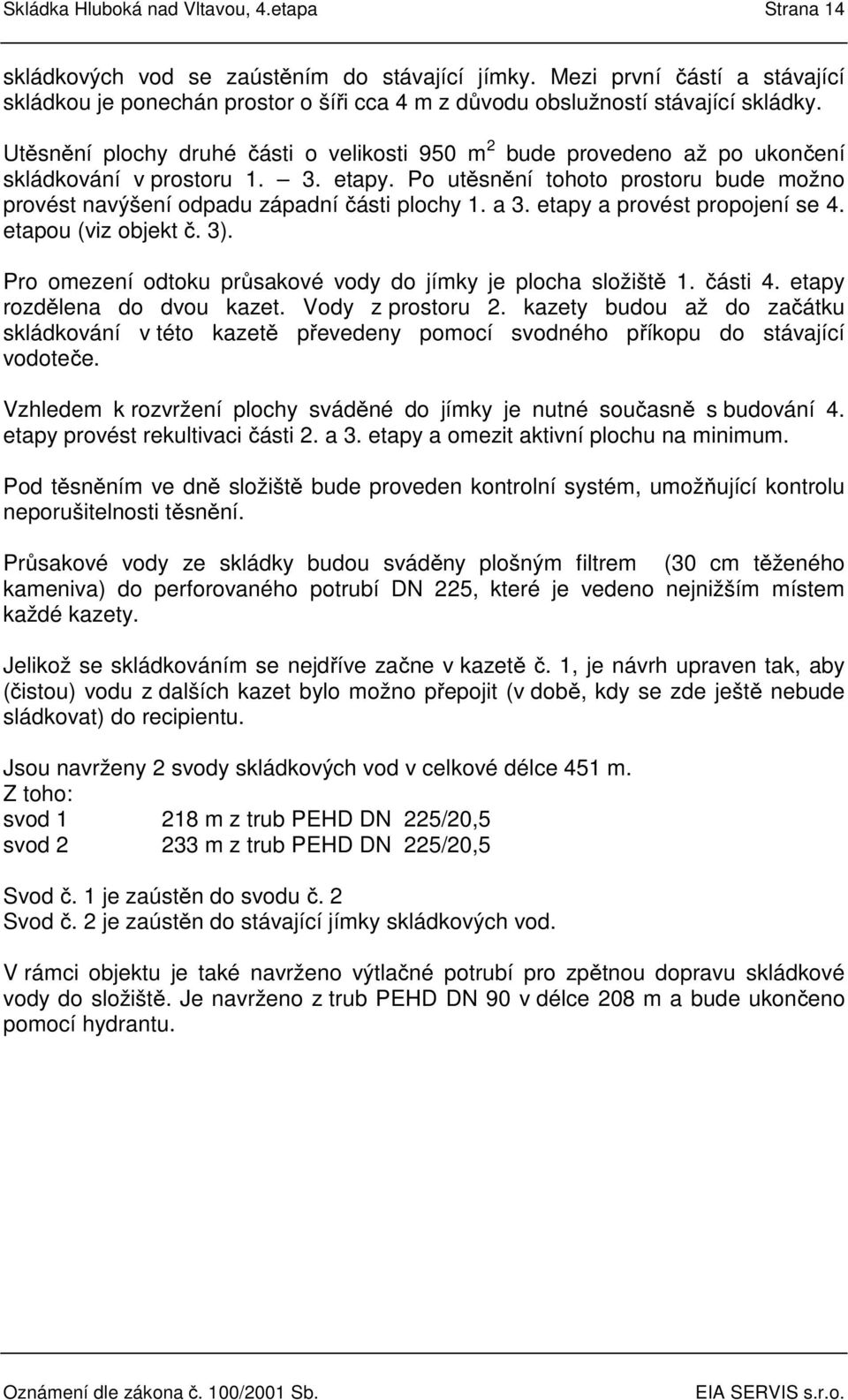 Utěsnění plochy druhé části o velikosti 950 m 2 bude provedeno až po ukončení skládkování v prostoru 1. 3. etapy. Po utěsnění tohoto prostoru bude možno provést navýšení odpadu západní části plochy 1.