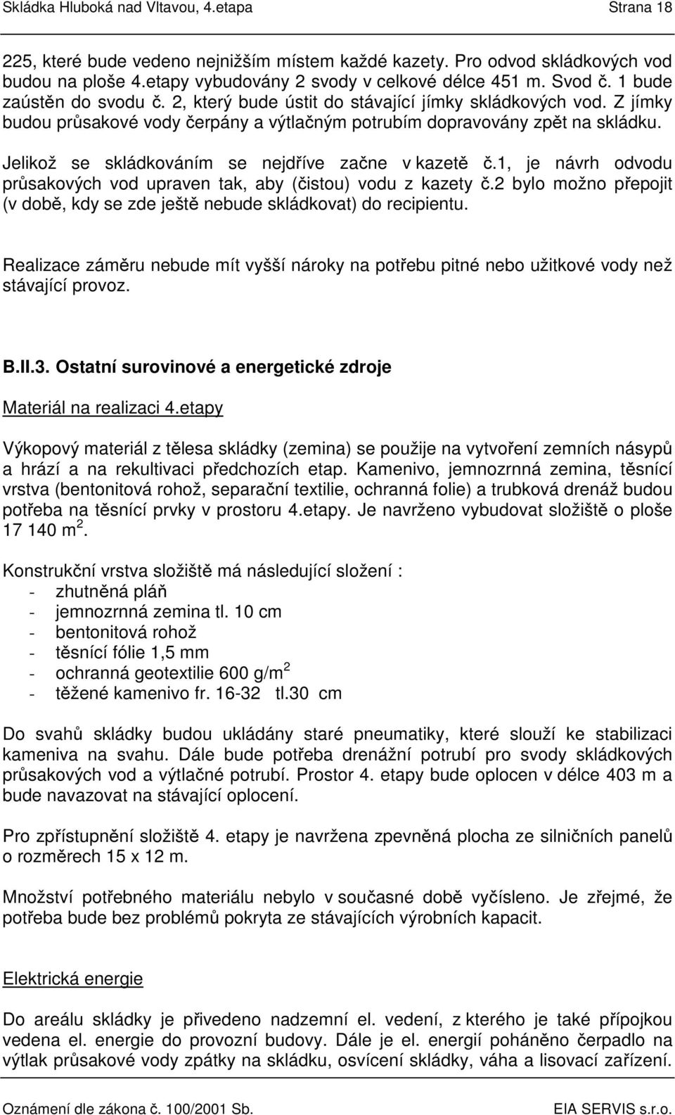 Jelikož se skládkováním se nejdříve začne v kazetě č.1, je návrh odvodu průsakových vod upraven tak, aby (čistou) vodu z kazety č.