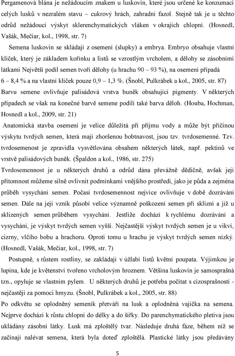 Embryo obsahuje vlastní klíček, který je základem kořínku a listů se vzrostlým vrcholem, a dělohy se zásobními látkami Největší podíl semen tvoří dělohy (u hrachu 90 93 %), na osemení připadá 6 8,4 %