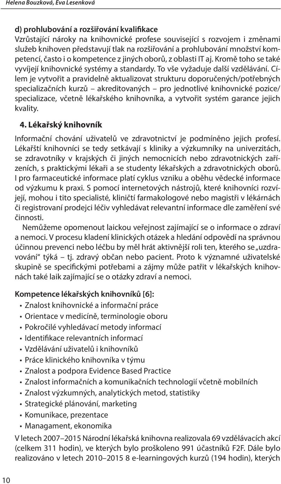 Cílem je vytvořit a pravidelně aktualizovat strukturu doporučených/potřebných specializačních kurzů akreditovaných pro jednotlivé knihovnické pozice/ specializace, včetně lékařského knihovníka, a