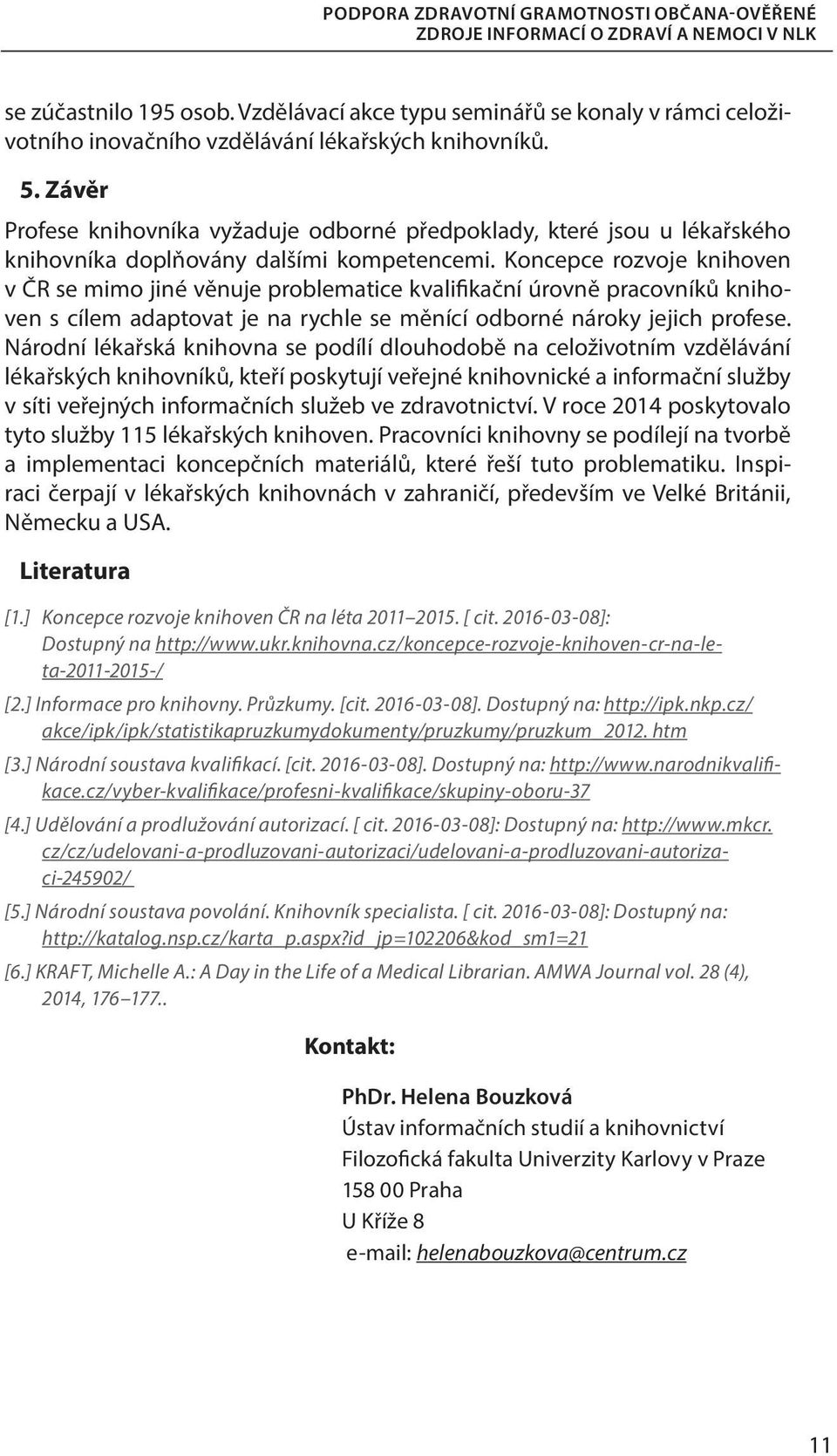 Závěr Profese knihovníka vyžaduje odborné předpoklady, které jsou u lékařského knihovníka doplňovány dalšími kompetencemi.