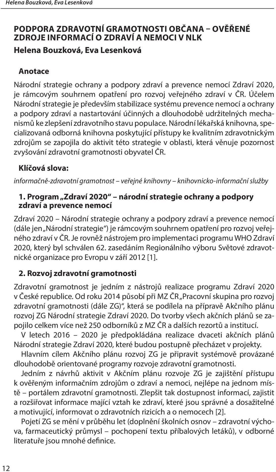 Účelem Národní strategie je především stabilizace systému prevence nemocí a ochrany a podpory zdraví a nastartování účinných a dlouhodobě udržitelných mechanismů ke zlepšení zdravotního stavu