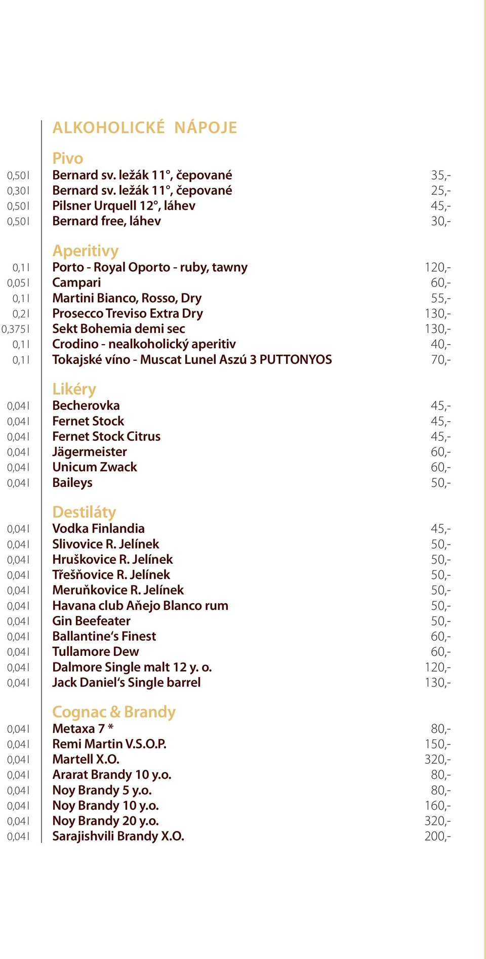 Dry 130,- Sekt Bohemia demi sec 130,- Crodino - nealkoholický aperitiv 40,- Tokajské víno - Muscat Lunel Aszú 3 PUTTONYOS 70,- Likéry Becherovka 45,- Fernet Stock 45,- Fernet Stock Citrus 45,-