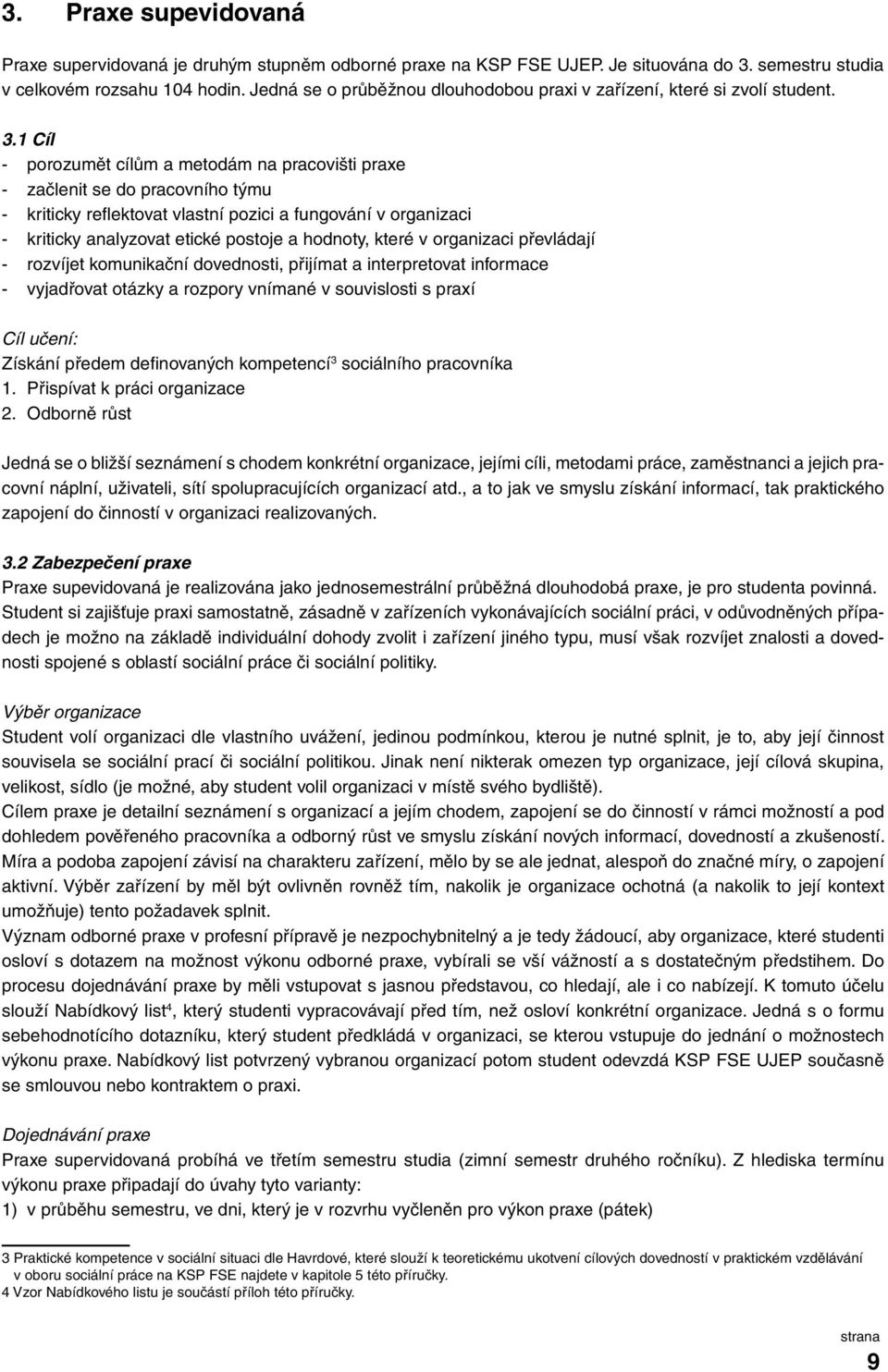 1 Cíl - porozumět cílům a metodám na pracovišti praxe - začlenit se do pracovního týmu - kriticky reflektovat vlastní pozici a fungování v organizaci - kriticky analyzovat etické postoje a hodnoty,