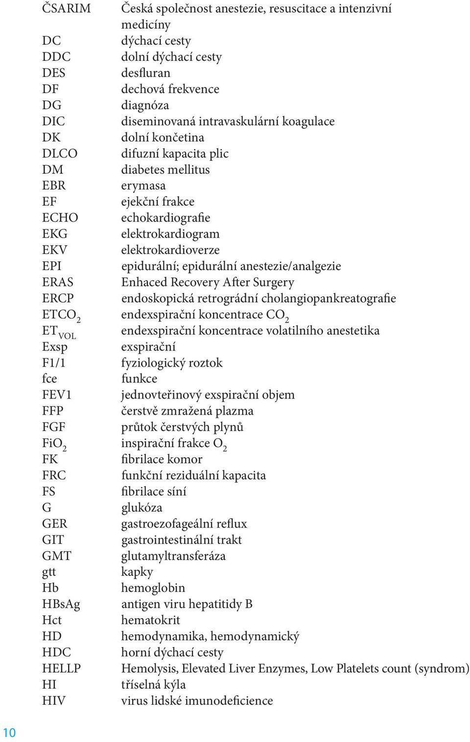anestezie/analgezie ERAS Enhaced Recovery After Surgery ERCP endoskopická retrográdní cholangiopankreatografie ETCO 2 endexspirační koncentrace CO 2 ET VOL endexspirační koncentrace volatilního