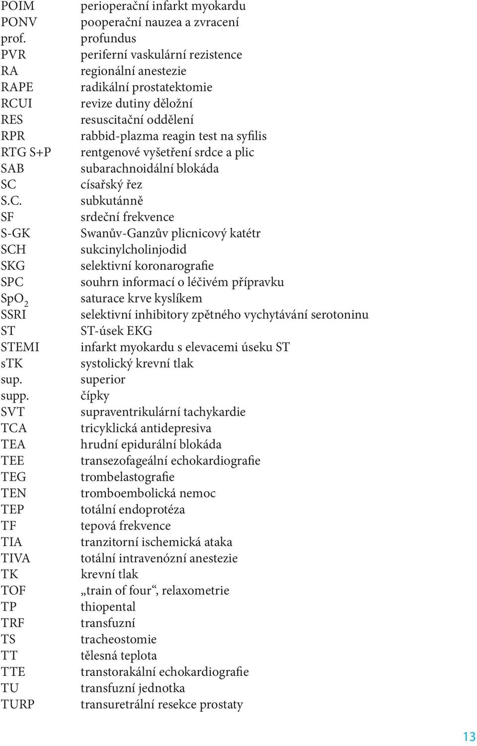 radikální prostatektomie revize dutiny děložní resuscitační oddělení rabbid-plazma reagin test na syfilis rentgenové vyšetření srdce a plic subarachnoidální blokáda císařský řez subkutánně srdeční