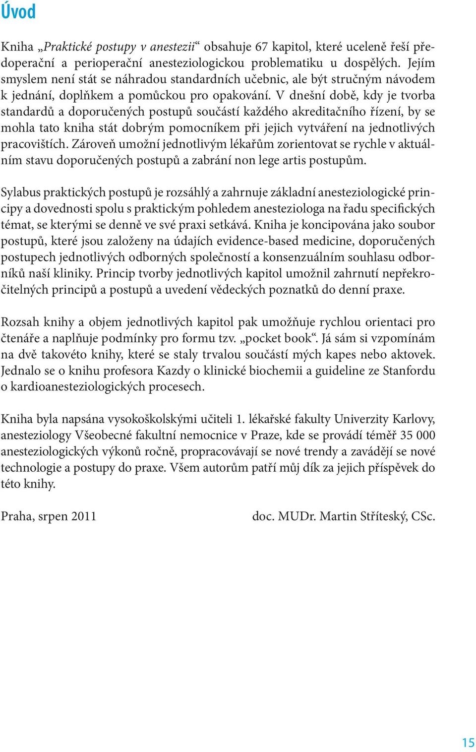 V dnešní době, kdy je tvorba standardů a doporučených postupů součástí každého akreditačního řízení, by se mohla tato kniha stát dobrým pomocníkem při jejich vytváření na jednotlivých pracovištích.