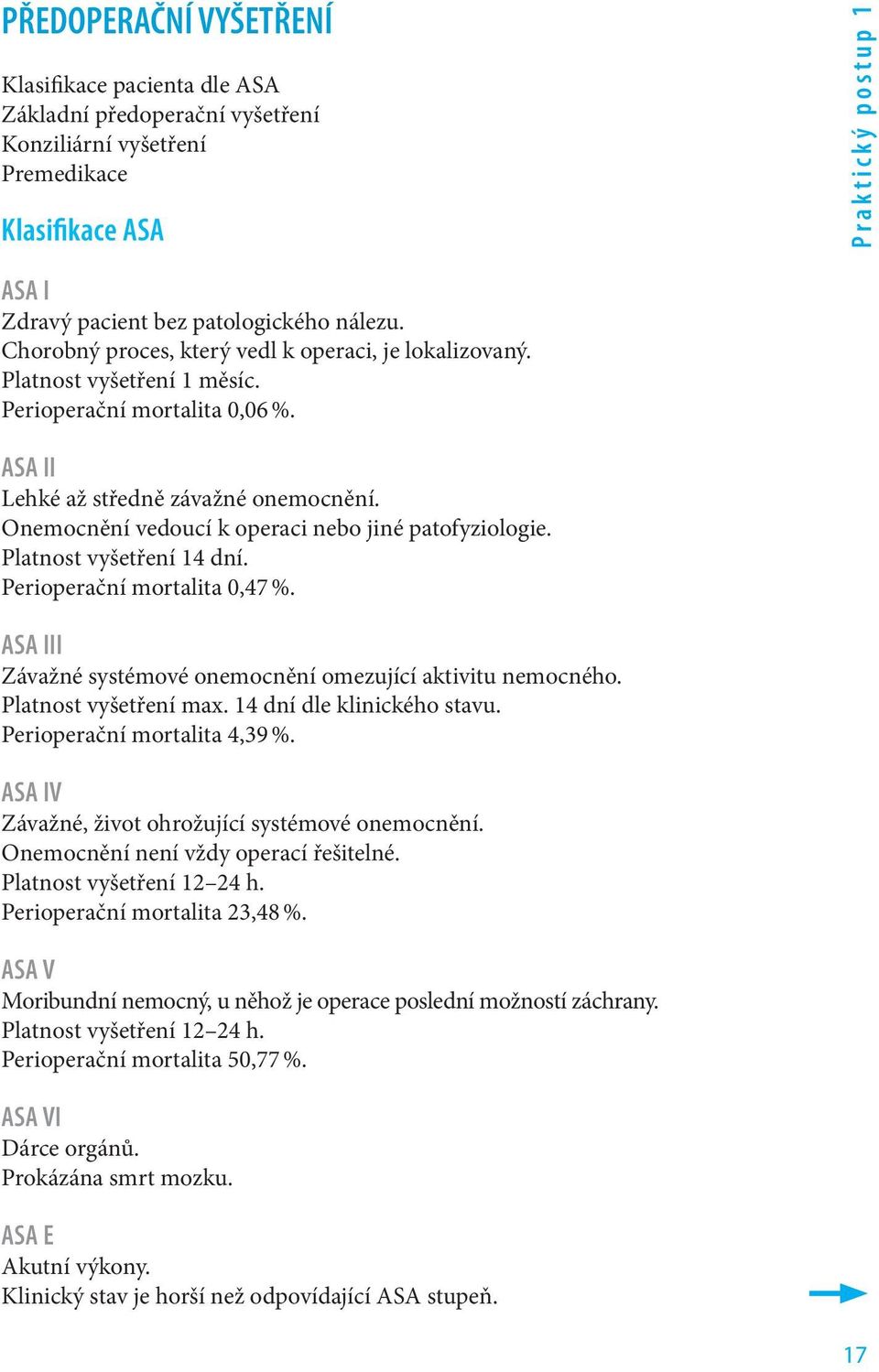 Onemocnění vedoucí k operaci nebo jiné patofyziologie. Platnost vyšetření 14 dní. Perioperační mortalita 0,47 %. ASA III Závažné systémové onemocnění omezující aktivitu nemocného.