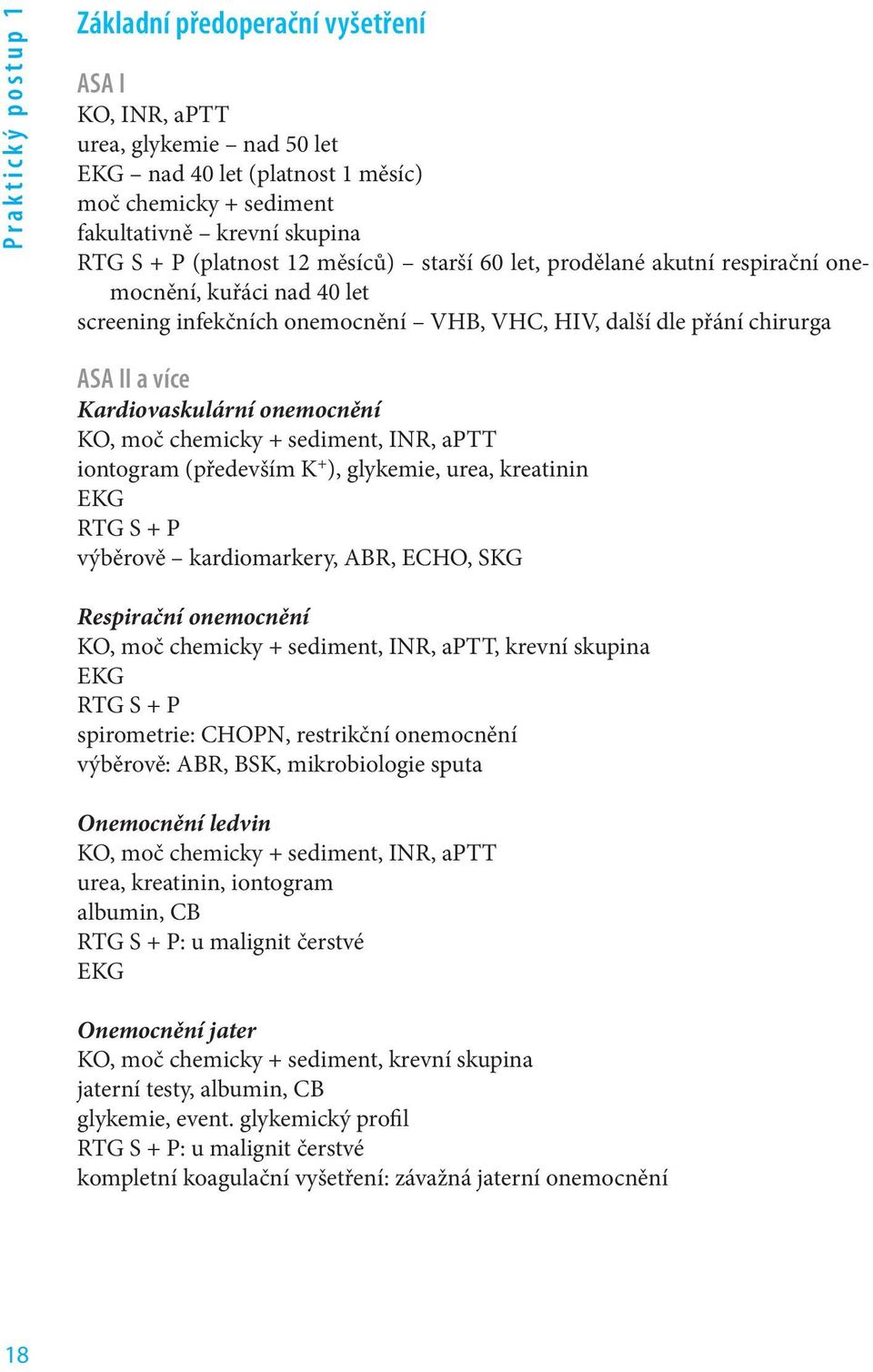 onemocnění KO, moč chemicky + sediment, INR, aptt iontogram (především K + ), glykemie, urea, kreatinin EKG RTG S + P výběrově kardiomarkery, ABR, ECHO, SKG Respirační onemocnění KO, moč chemicky +