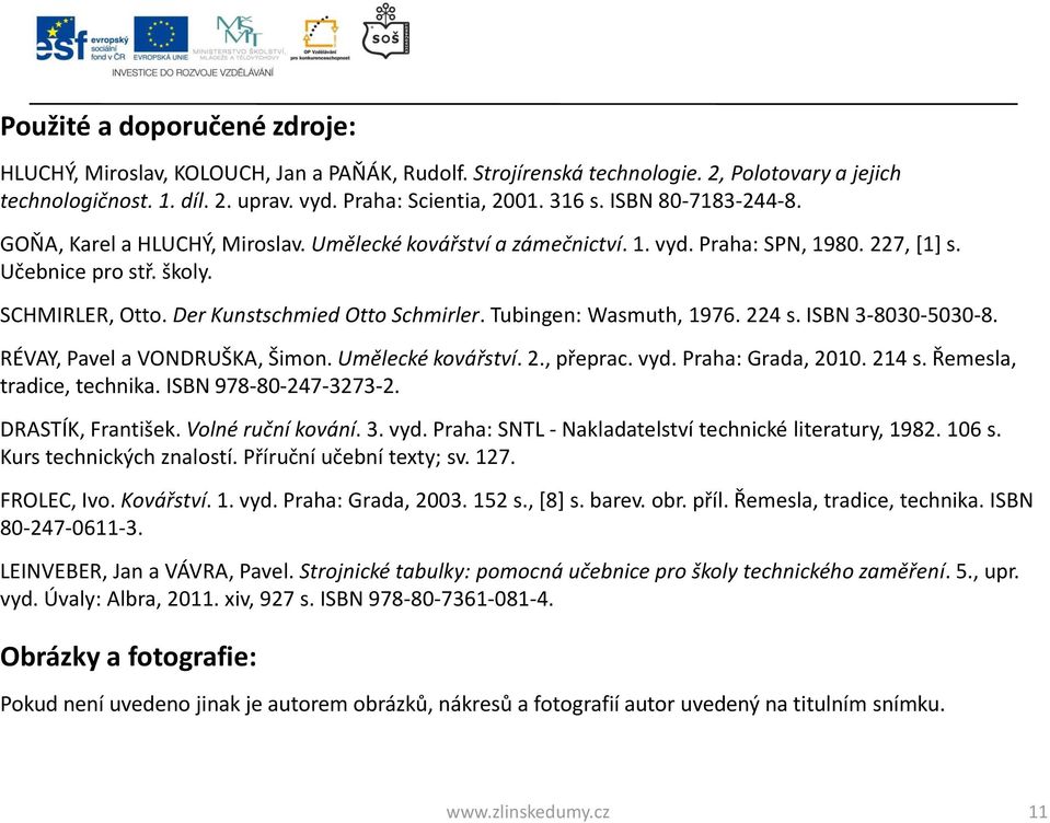 Tubingen: Wasmuth, 1976. 224 s. ISBN 3-8030-5030-8. RÉVAY, Pavel a VONDRUŠKA, Šimon. Umělecké kovářství. 2., přeprac. vyd. Praha: Grada, 2010. 214 s. Řemesla, tradice, technika.