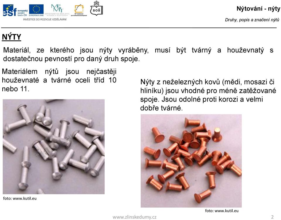 Materiálem nýtů jsou nejčastěji houževnaté a tvárné oceli tříd 10 nebo 11.