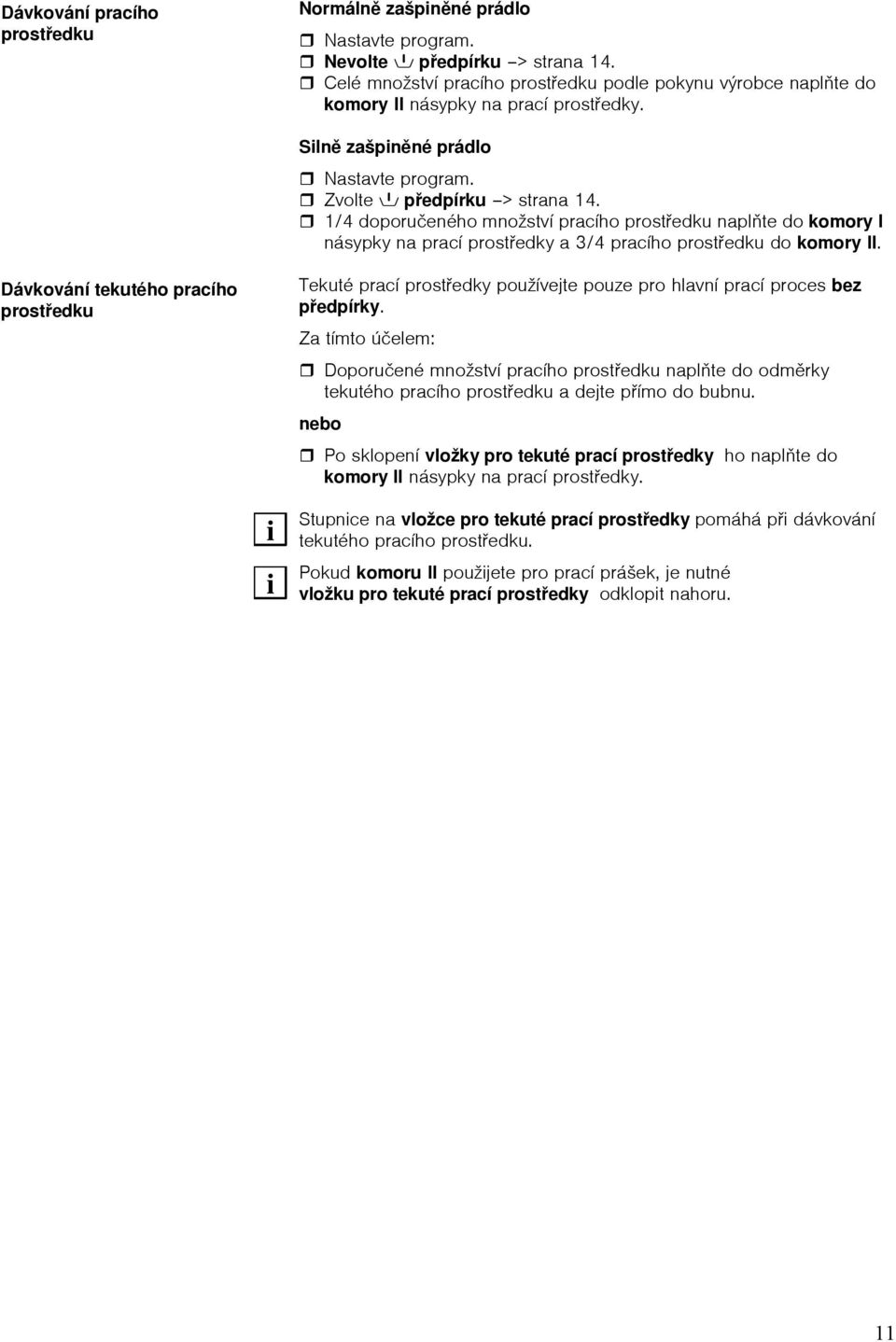 1/4 doporučeného množství pracího prostředku naplňte do komory I násypky na prací prostředky a 3/4 pracího prostředku do komory II.