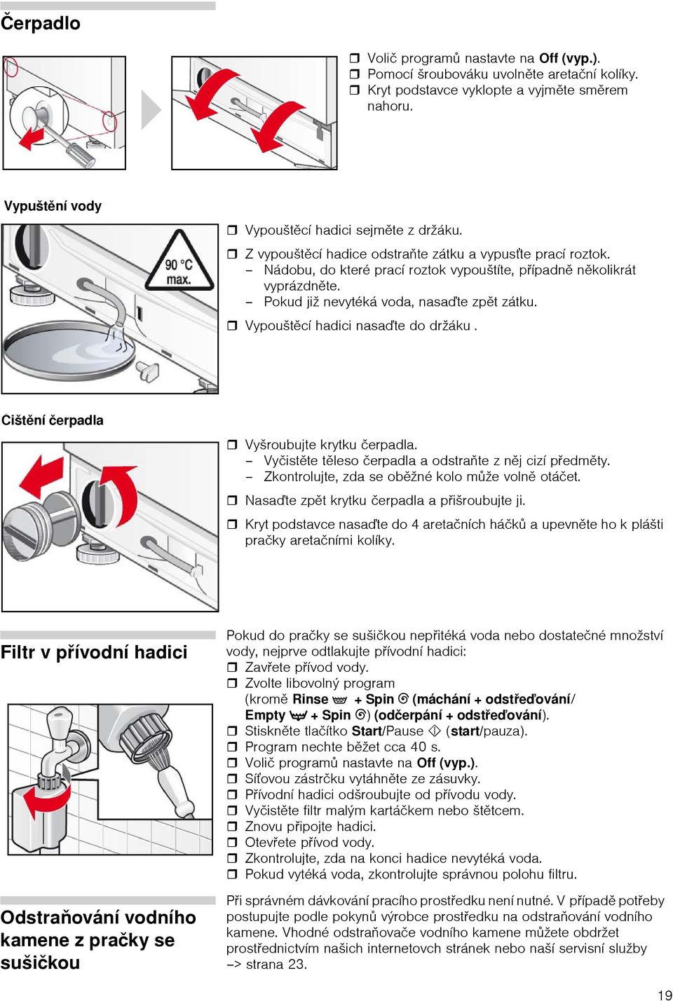 Vypouštěcí hadici nasaďte do držáku. Čištění čerpadla Vyšroubujte krytku čerpadla. Vyčistěte těleso čerpadla a odstraňte z něj cizí předměty. Zkontrolujte, zda se oběžné kolo může volně otáčet.