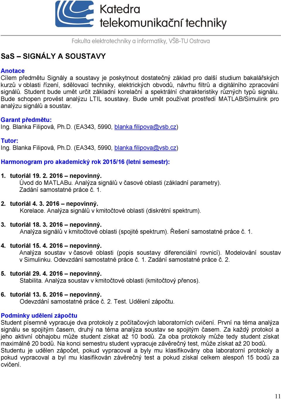 Bude schopen provést analýzu LTIL soustavy. Bude umět používat prostředí MATLAB/Simulink pro analýzu signálů a soustav. Garant předmětu: Ing. Blanka Filipová, Ph.D. (EA343, 5990, blanka.filipova@vsb.