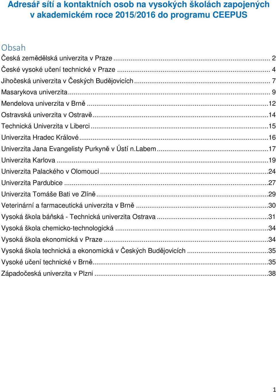 ..15 Univerzita Hradec Králové...16 Univerzita Jana Evangelisty Purkyně v Ústí n.labem...17 Univerzita Karlova...19 Univerzita Palackého v Olomouci...24 Univerzita Pardubice.