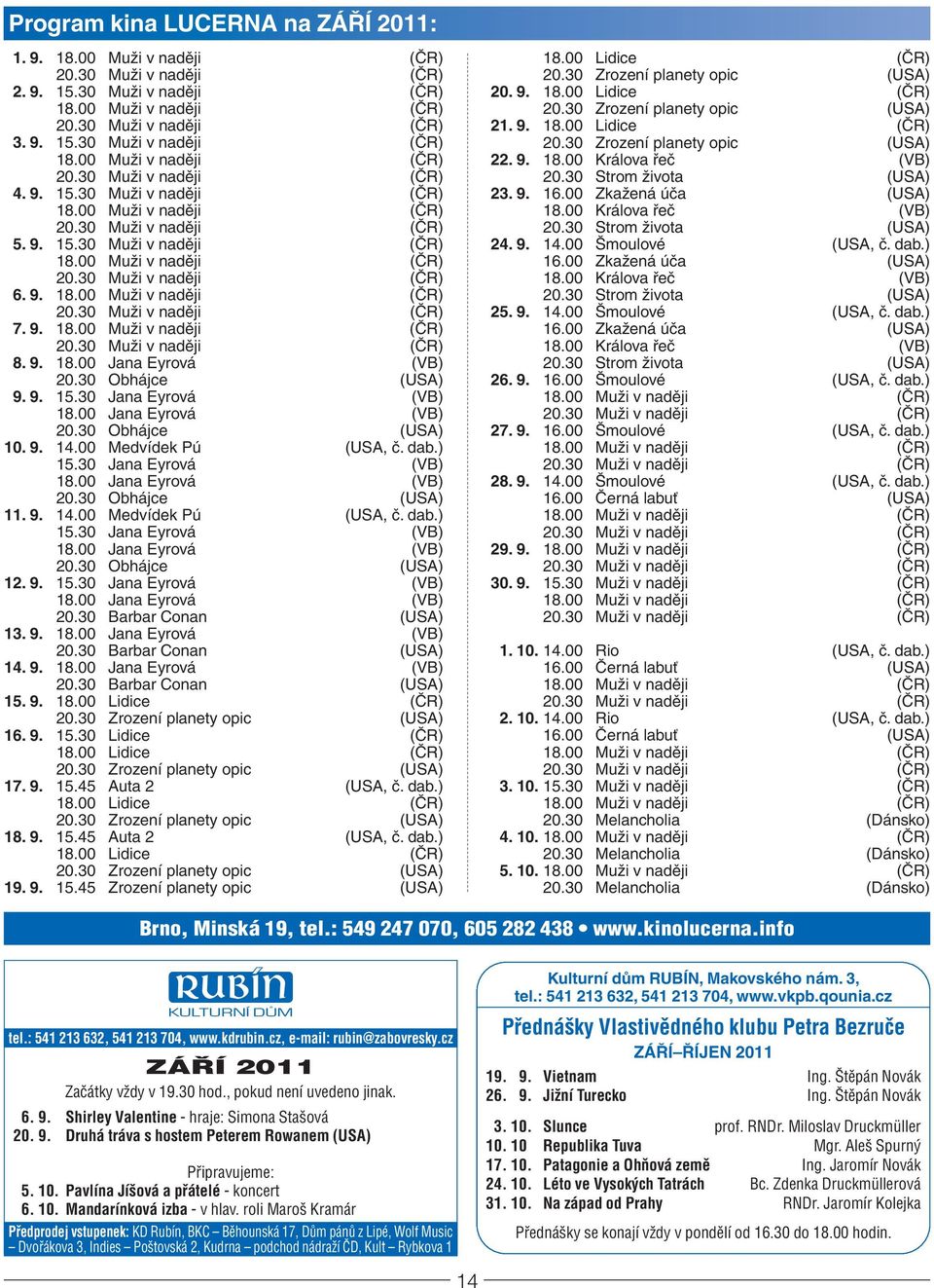 9. 14.00 Medvídek Pú (USA, č. dab.) 15.30 Jana Eyrová (VB) 18.00 Jana Eyrová (VB) 20.30 Obhájce (USA) 12. 9. 15.30 Jana Eyrová (VB) 18.00 Jana Eyrová (VB) 20.30 Barbar Conan (USA) 13. 9. 18.00 Jana Eyrová (VB) 20.30 Barbar Conan (USA) 14.