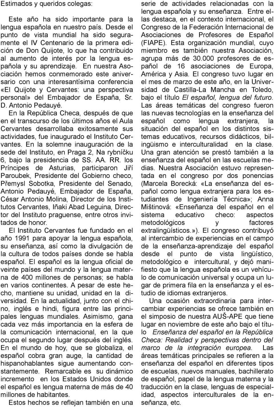 En nuestra Asociación hemos conmemorado este aniversario con una interesantísima conferencia «El Quijote y Cervantes: una perspectiva personal» del Embajador de España, Sr. D. Antonio Pedauyé.