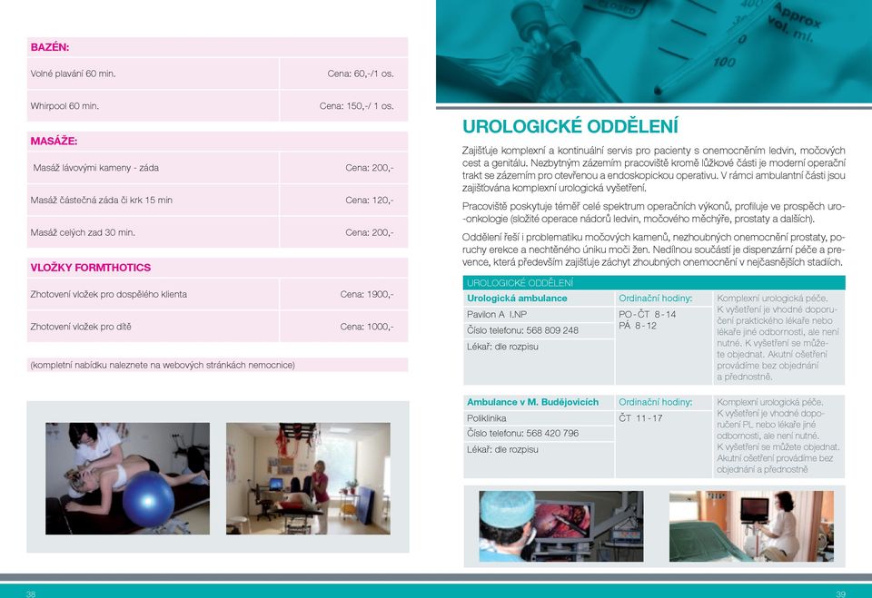 cena: 200,- vložky FORMthOtICs Zhotovení vložek pro dospělého klienta cena: 1900,- Zhotovení vložek pro dítě cena: 1000,- (kompletní nabídku naleznete na webových stránkách nemocnice) UROlOGICKé