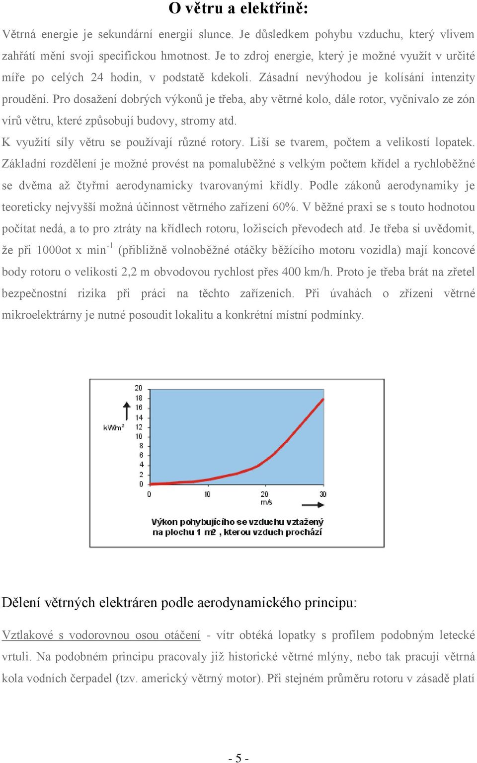 Pro dosažení dobrých výkonů je třeba, aby větrné kolo, dále rotor, vyčnívalo ze zón vírů větru, které způsobují budovy, stromy atd. K využití síly větru se používají různé rotory.