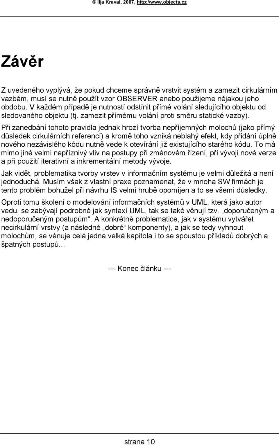 Při zanedbání tohoto pravidla jednak hrozí tvorba nepříjemných molochů (jako přímý důsledek cirkulárních referencí) a kromě toho vzniká neblahý efekt, kdy přidání úplně nového nezávislého kódu nutně