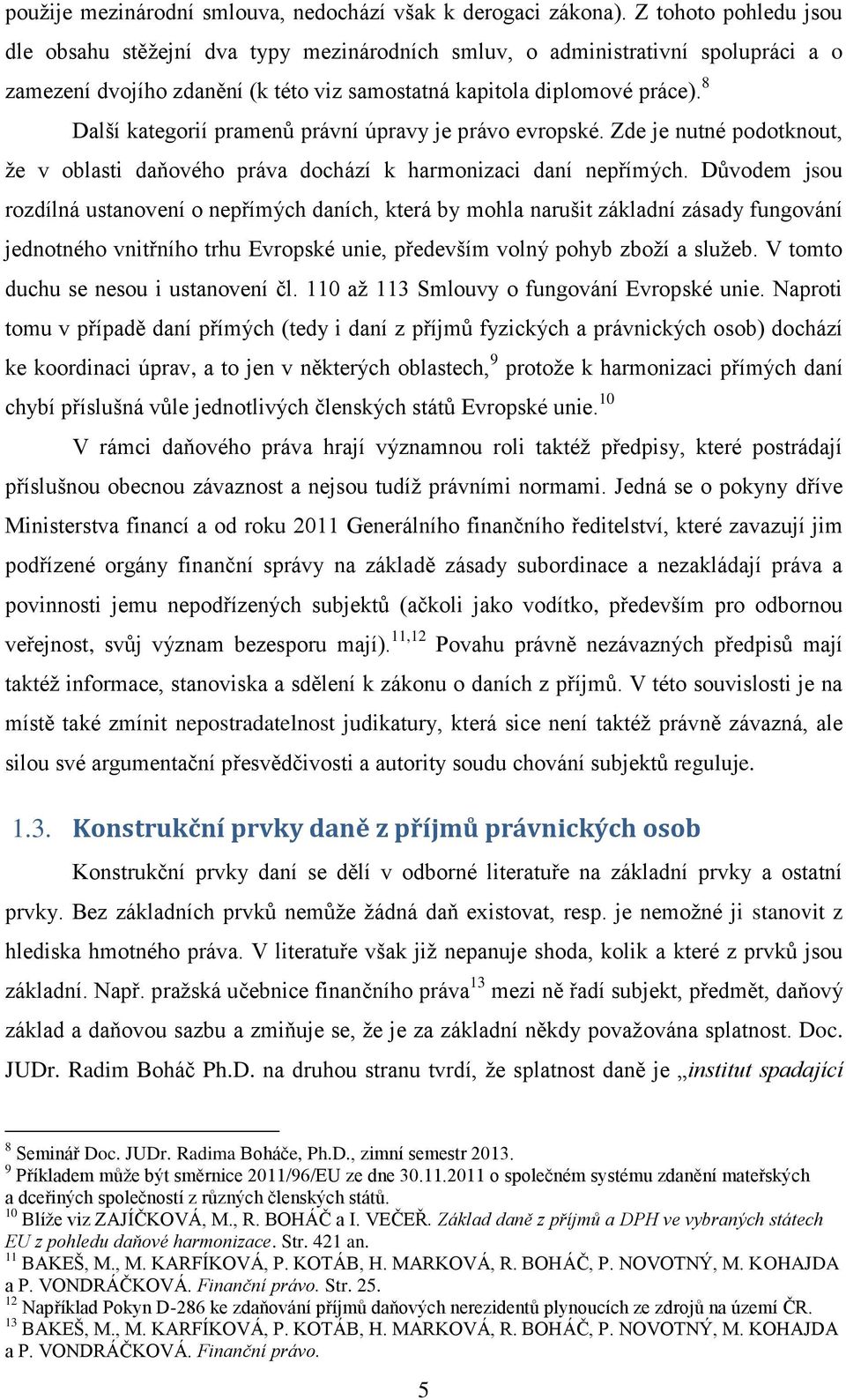 8 Další kategorií pramenů právní úpravy je právo evropské. Zde je nutné podotknout, že v oblasti daňového práva dochází k harmonizaci daní nepřímých.