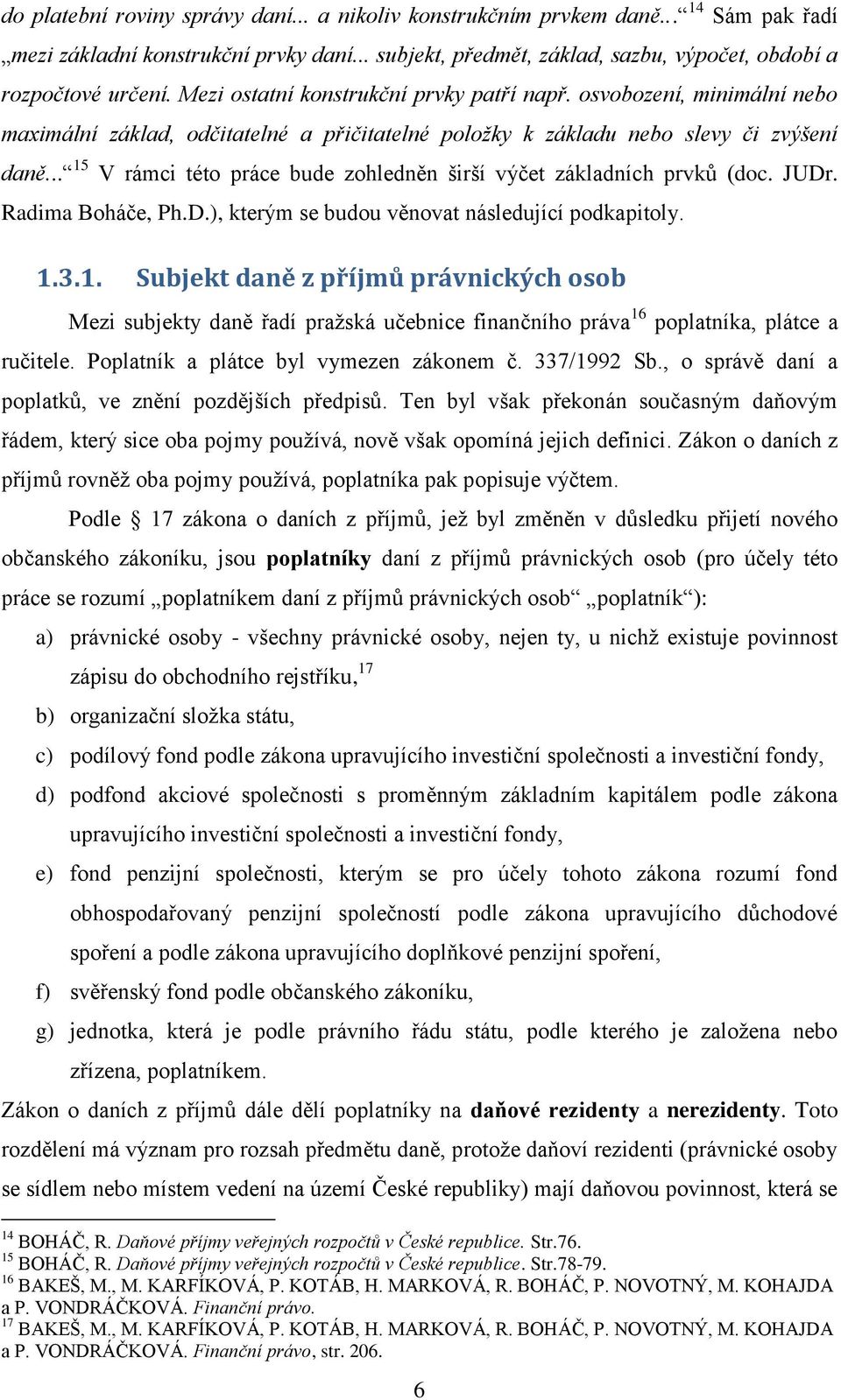 .. 15 V rámci této práce bude zohledněn širší výčet základních prvků (doc. JUDr. Radima Boháče, Ph.D.), kterým se budou věnovat následující podkapitoly. 1.3.1. Subjekt daně z příjmů právnických osob Mezi subjekty daně řadí pražská učebnice finančního práva 16 poplatníka, plátce a ručitele.