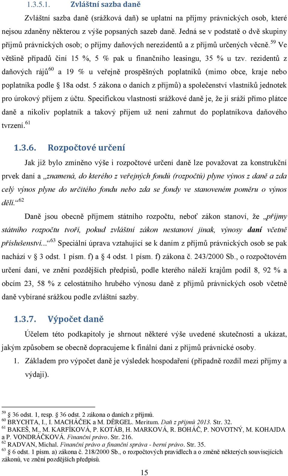 Jedná se v podstatě o dvě skupiny příjmů právnických osob; o příjmy daňových nerezidentů a z příjmů určených věcně. 59 Ve většině případů činí 15 %, 5 % pak u finančního leasingu, 35 % u tzv.