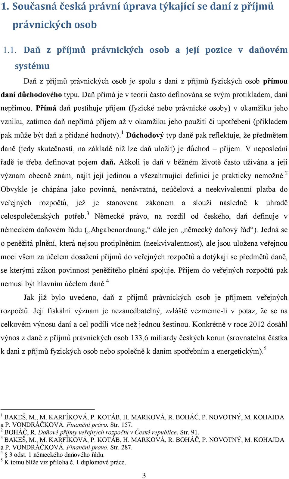 Přímá daň postihuje příjem (fyzické nebo právnické osoby) v okamžiku jeho vzniku, zatímco daň nepřímá příjem až v okamžiku jeho použití či upotřebení (příkladem pak může být daň z přidané hodnoty).