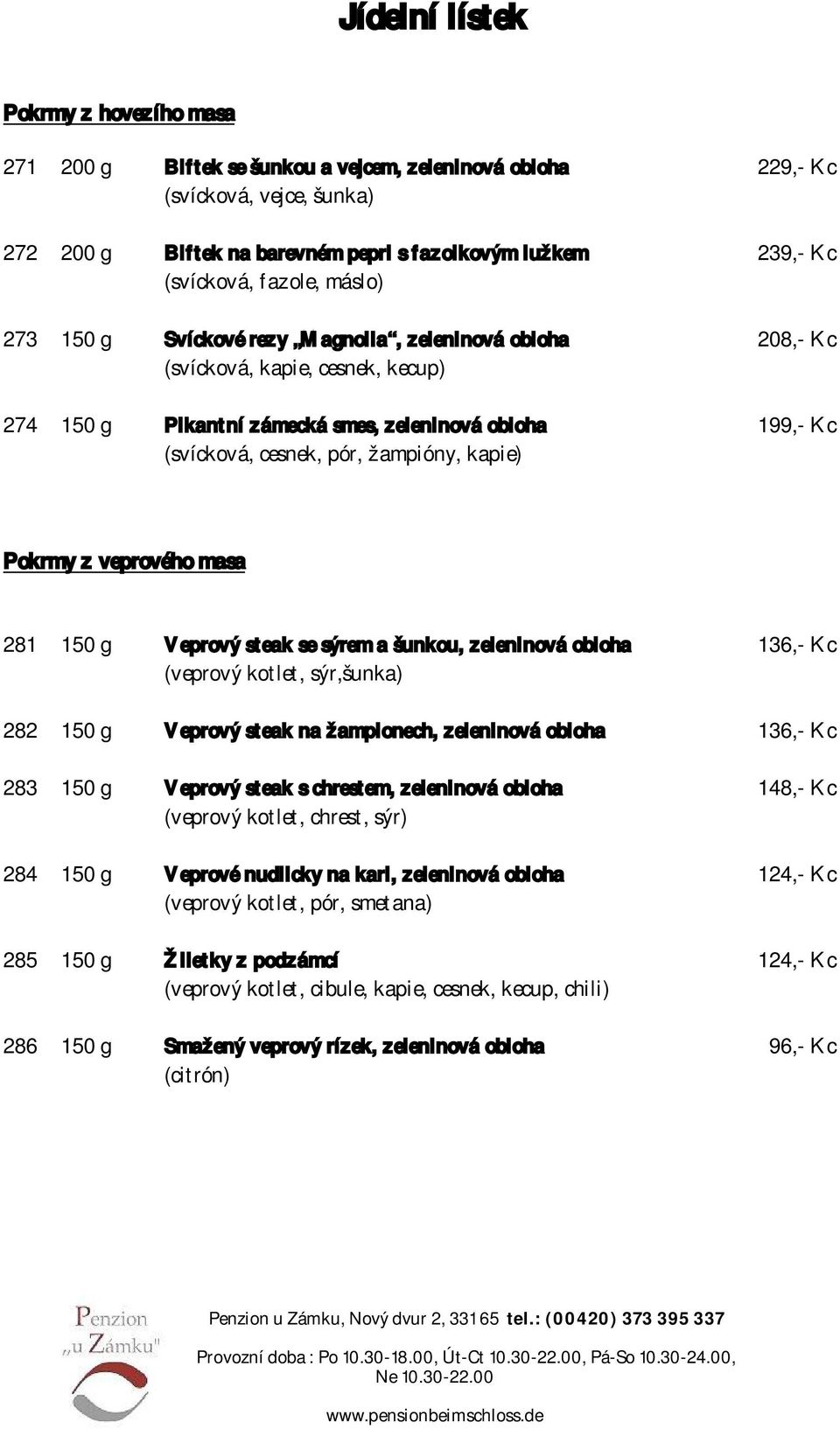 pór, žampióny, kapie) Pokrmy z veprového masa 281 150 g Veprový steak se sýrem a šunkou, zeleninová obloha 136,- Kc (veprový kotlet, sýr,šunka) 282 150 g Veprový steak na žampionech, zeleninová