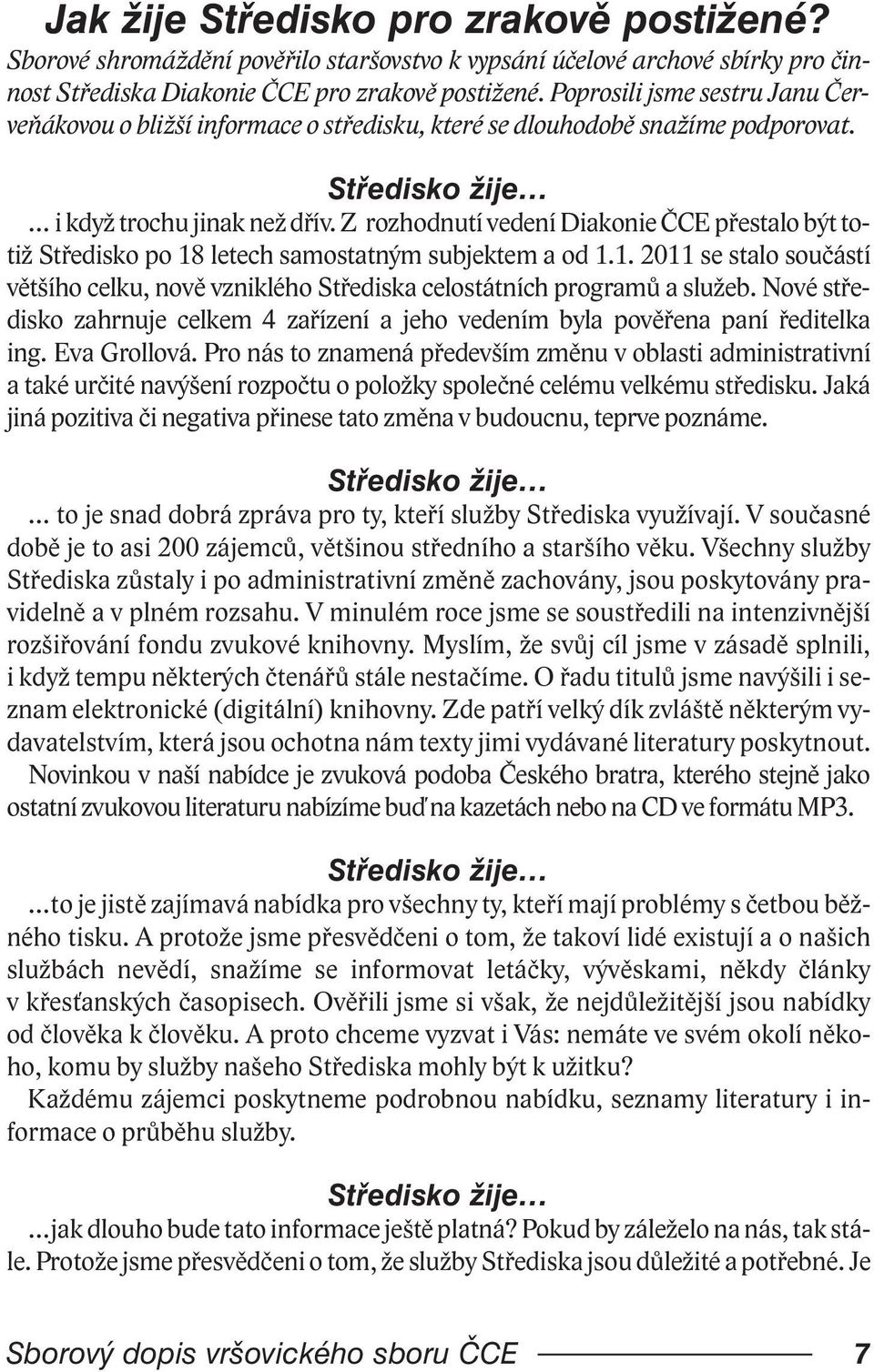 Z rozhodnutí vedení Diakonie ČCE přestalo být totiž Středisko po 18 letech samostatným subjektem a od 1.1. 2011 se stalo součástí většího celku, nově vzniklého Střediska celostátních programů a služeb.