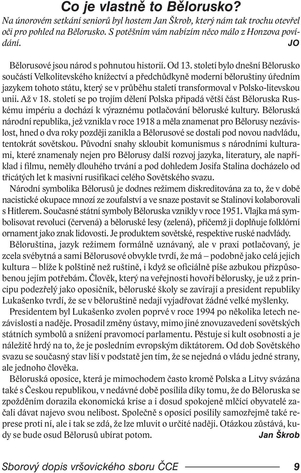 století bylo dnešní Bělorusko součástí Velkolitevského knížectví a předchůdkyně moderní běloruštiny úředním jazykem tohoto státu, který se v průběhu staletí transformoval v Polsko-litevskou unii.