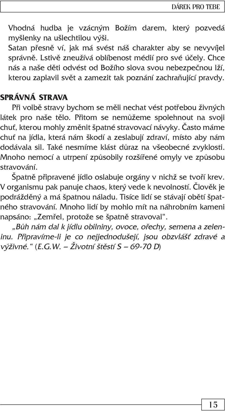 SPRÁVNÁ STRAVA Pøi volbì stravy bychom se mìli nechat vést potøebou živných látek pro naše tìlo. Pøitom se nemùžeme spolehnout na svoji chu, kterou mohly zmìnit špatné stravovací návyky.