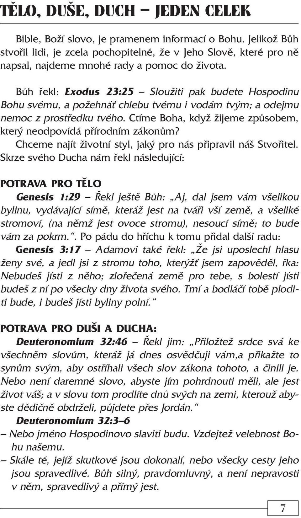 Bùh øekl: Exodus 23:25 Sloužiti pak budete Hospodinu Bohu svému, a požehná chlebu tvému i vodám tvým; a odejmu nemoc z prostøedku tvého.