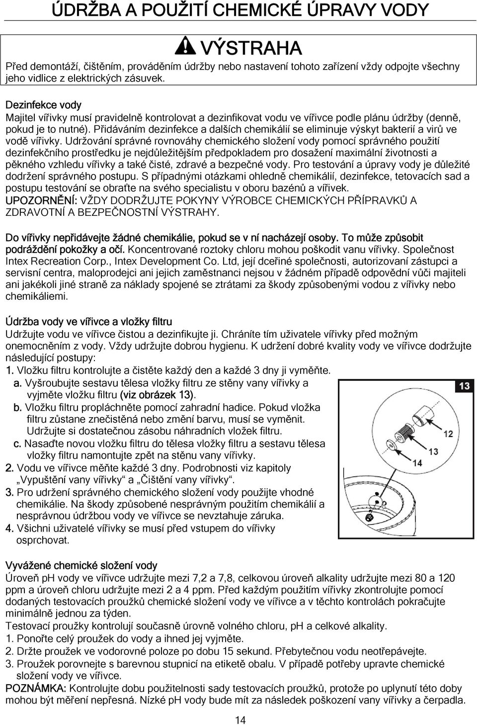 Přidáváním dezinfekce a dalších chemikálií se eliminuje výskyt bakterií a virů ve vodě vířivky.