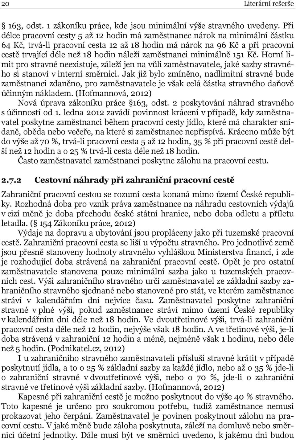 zaměstnanci minimálně 151 Kč. Horní limit pro stravné neexistuje, záleží jen na vůli zaměstnavatele, jaké sazby stravného si stanoví v interní směrnici.