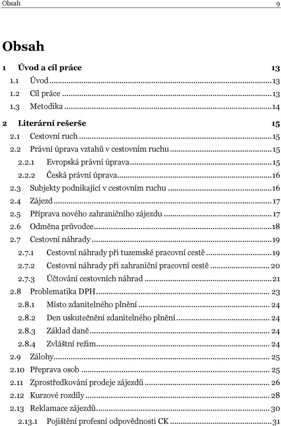 7.1 Cestovní náhrady při tuzemské pracovní cestě...19 2.7.2 Cestovní náhrady při zahraniční pracovní cestě... 20 2.7.3 Účtování cestovních náhrad...21 2.8 Problematika DPH... 23 2.8.1 Místo zdanitelného plnění.