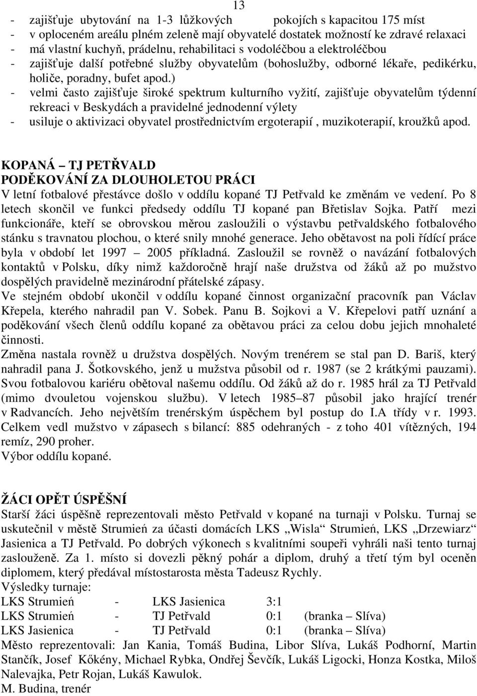 ) - velmi často zajišťuje široké spektrum kulturního vyžití, zajišťuje obyvatelům týdenní rekreaci v Beskydách a pravidelné jednodenní výlety - usiluje o aktivizaci obyvatel prostřednictvím