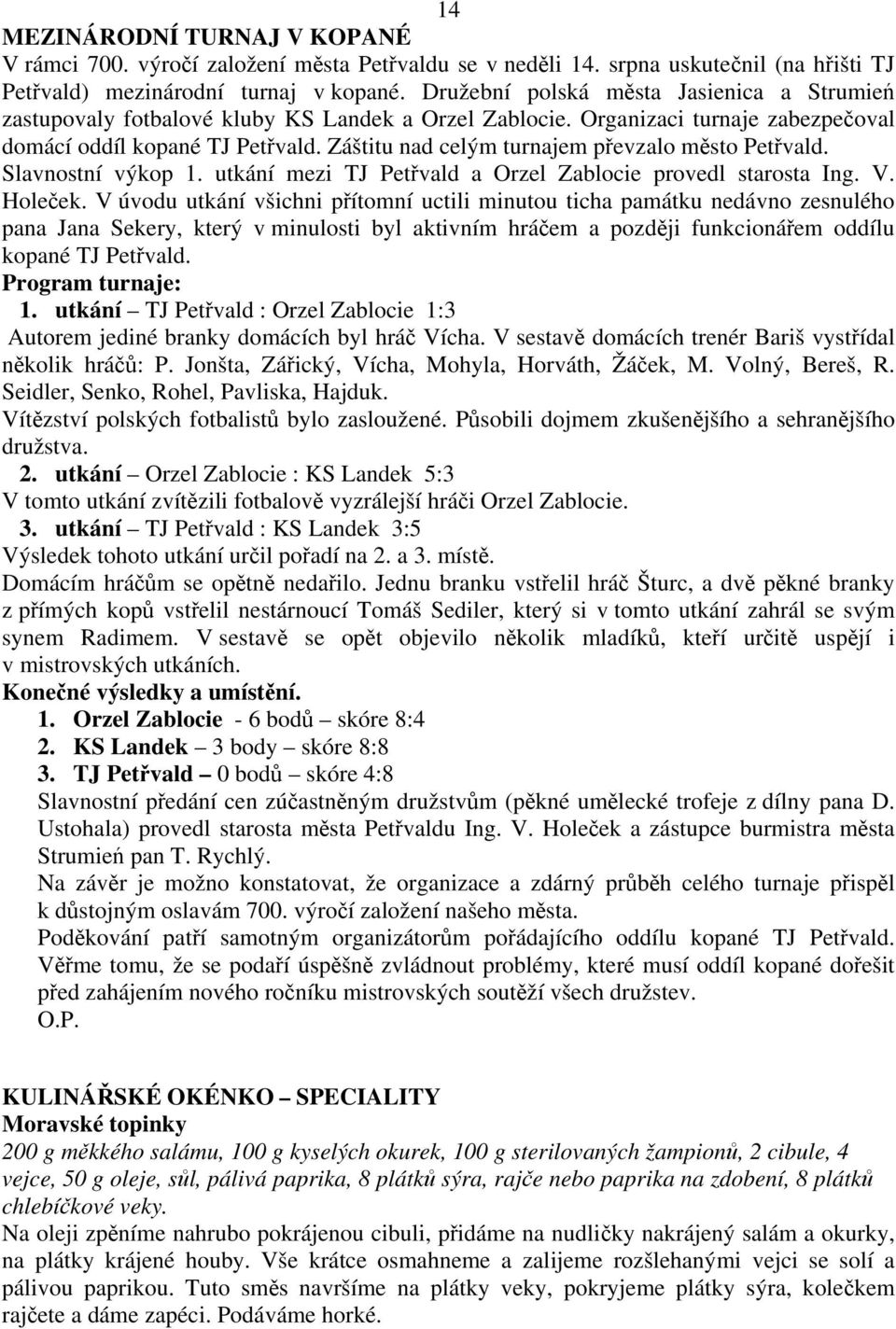 Záštitu nad celým turnajem převzalo město Petřvald. Slavnostní výkop 1. utkání mezi TJ Petřvald a Orzel Zablocie provedl starosta Ing. V. Holeček.