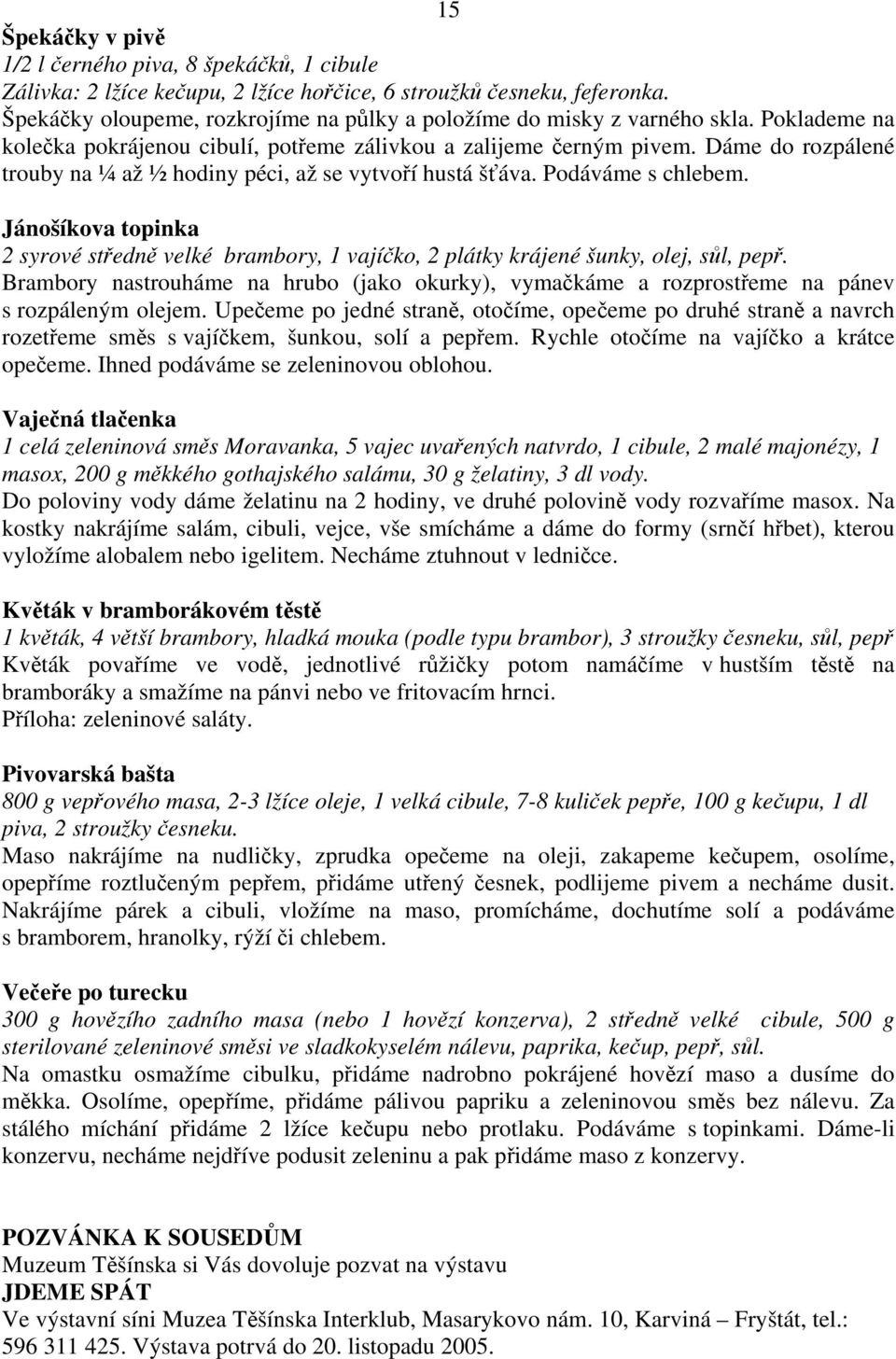 Dáme do rozpálené trouby na ¼ až ½ hodiny péci, až se vytvoří hustá šťáva. Podáváme s chlebem. Jánošíkova topinka 2 syrové středně velké brambory, 1 vajíčko, 2 plátky krájené šunky, olej, sůl, pepř.