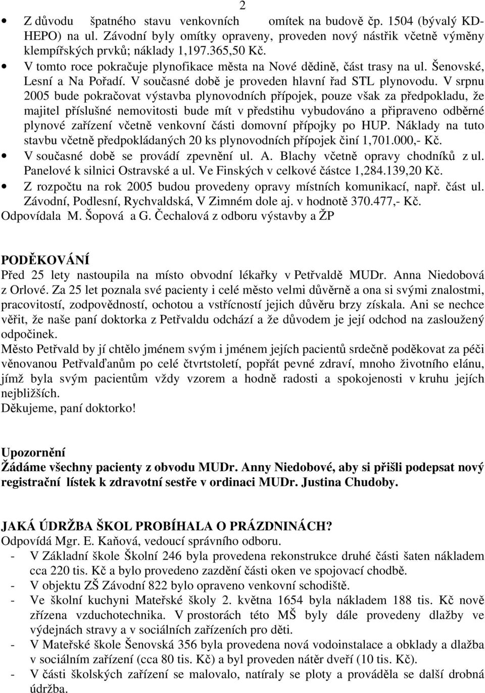 V srpnu 2005 bude pokračovat výstavba plynovodních přípojek, pouze však za předpokladu, že majitel příslušné nemovitosti bude mít v předstihu vybudováno a připraveno odběrné plynové zařízení včetně