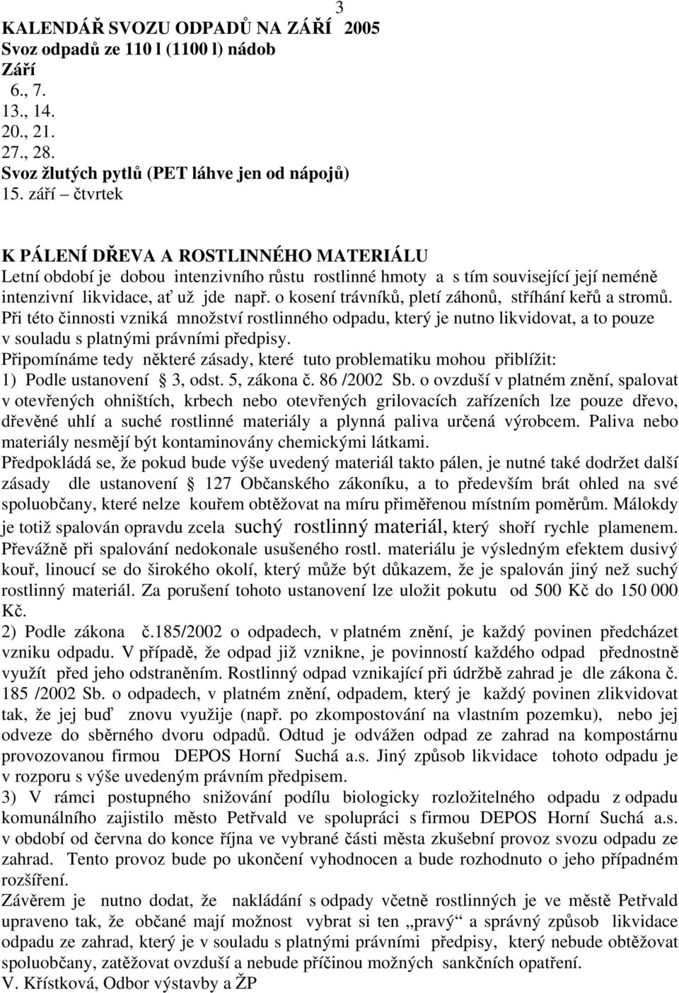 o kosení trávníků, pletí záhonů, stříhání keřů a stromů. Při této činnosti vzniká množství rostlinného odpadu, který je nutno likvidovat, a to pouze v souladu s platnými právními předpisy.