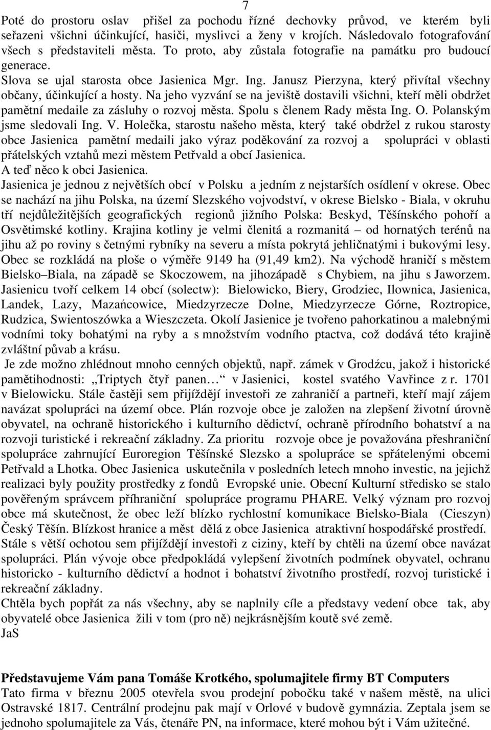 Na jeho vyzvání se na jeviště dostavili všichni, kteří měli obdržet pamětní medaile za zásluhy o rozvoj města. Spolu s členem Rady města Ing. O. Polanským jsme sledovali Ing. V.