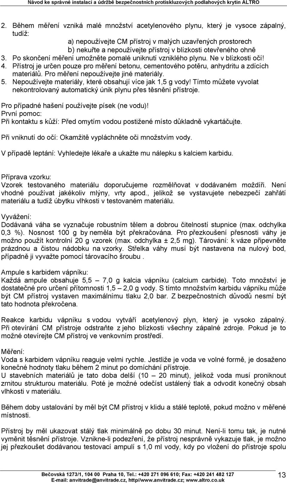 Pro měření nepoužívejte jiné materiály. 5. Nepoužívejte materiály, které obsahují více jak 1,5 g vody! Tímto můžete vyvolat nekontrolovaný automatický únik plynu přes těsnění přístroje.