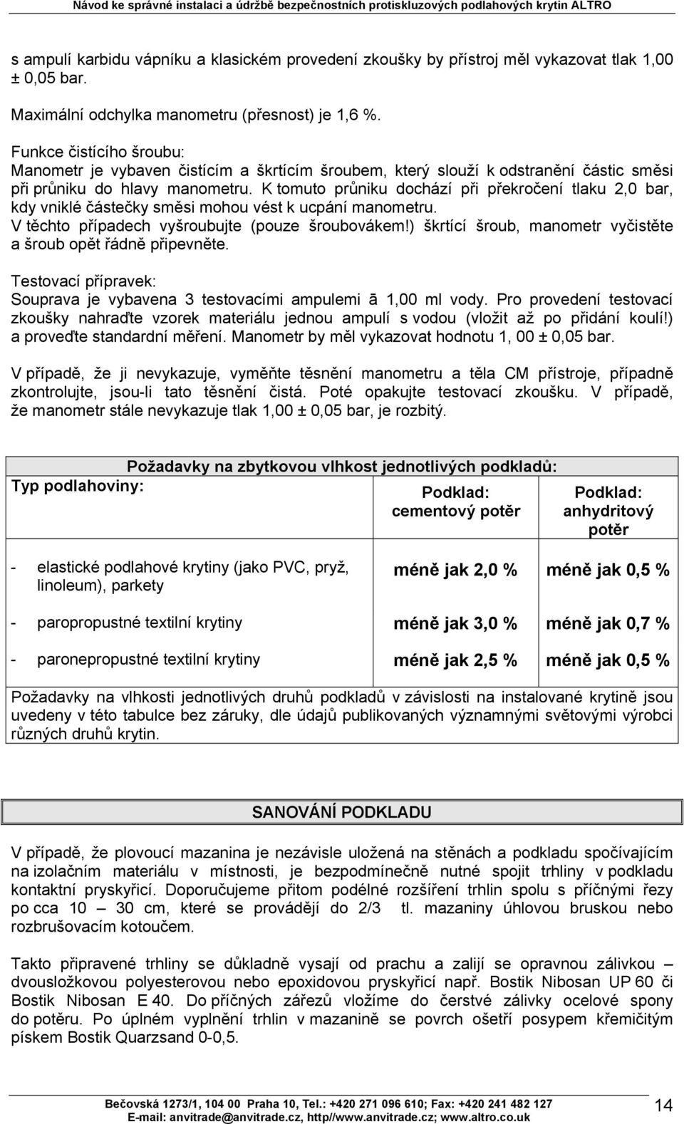 K tomuto průniku dochází při překročení tlaku 2,0 bar, kdy vniklé částečky směsi mohou vést k ucpání manometru. V těchto případech vyšroubujte (pouze šroubovákem!