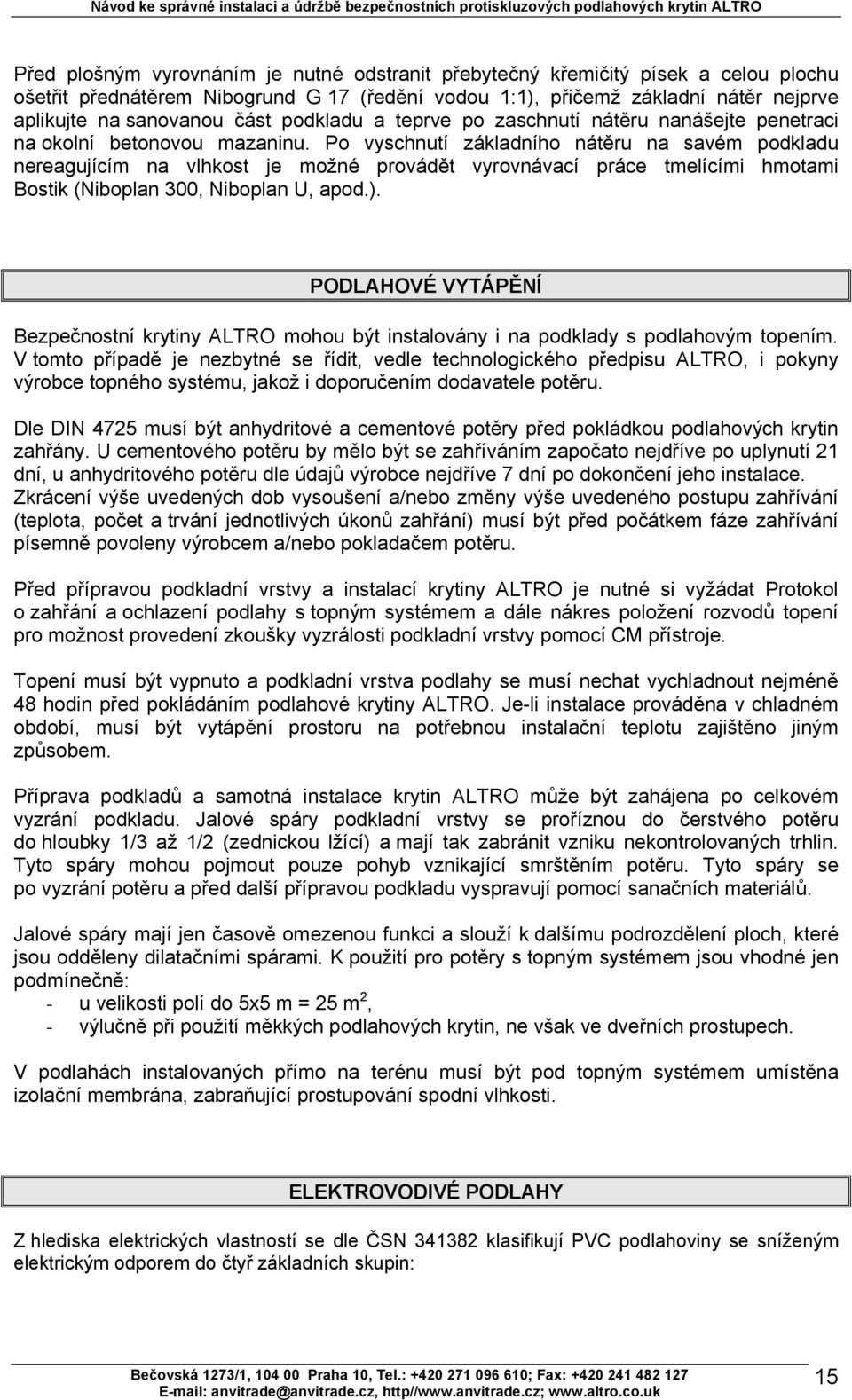 Po vyschnutí základního nátěru na savém podkladu nereagujícím na vlhkost je možné provádět vyrovnávací práce tmelícími hmotami Bostik (Niboplan 300, Niboplan U, apod.).