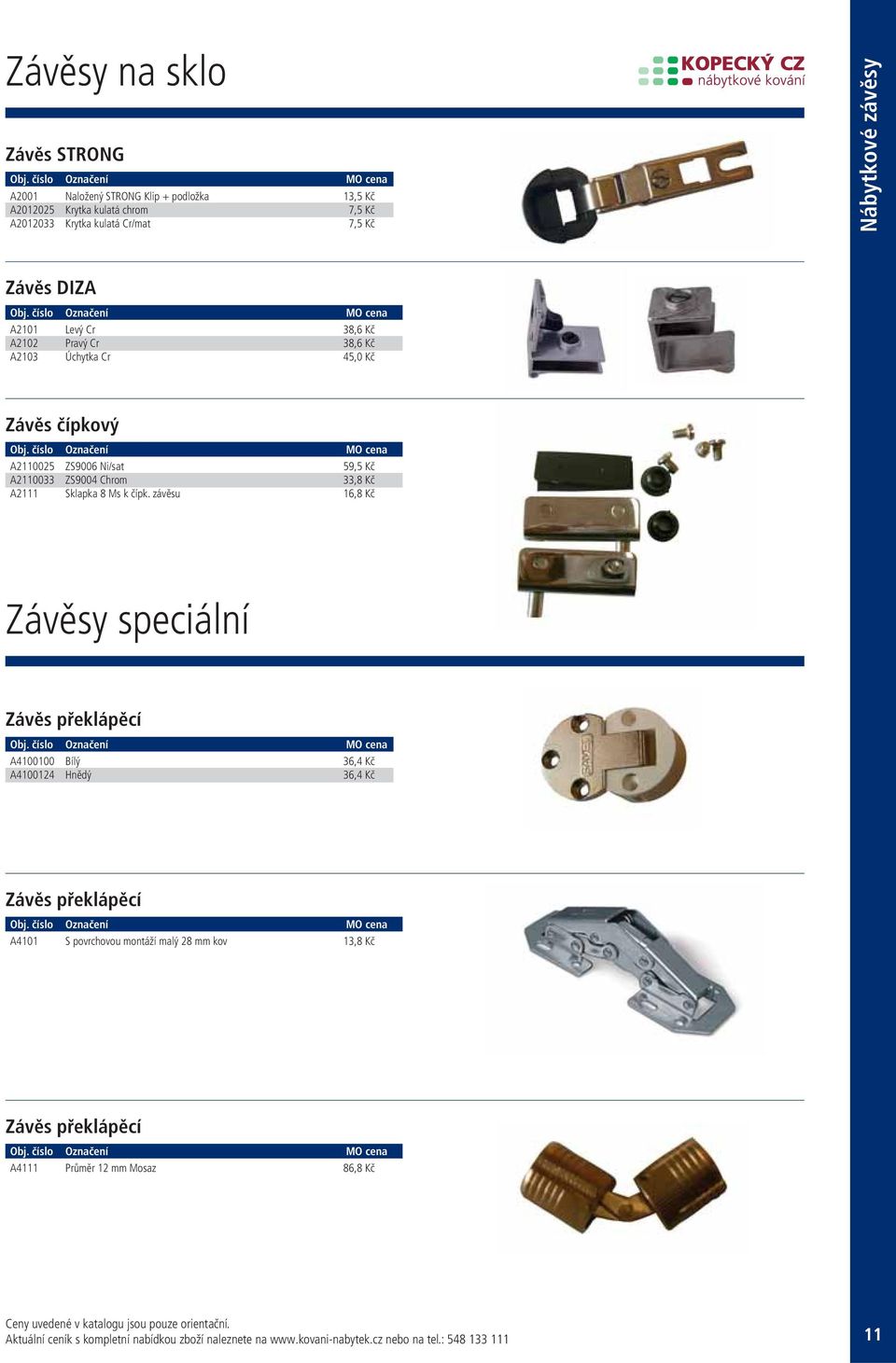 závěsu 16,8 Kč Závěsy speciální Závěs překlápěcí A4100100 Bílý 36,4 Kč A4100124 Hnědý 36,4 Kč Závěs překlápěcí A4101 S povrchovou montáží malý 28 mm kov 13,8 Kč Závěs překlápěcí