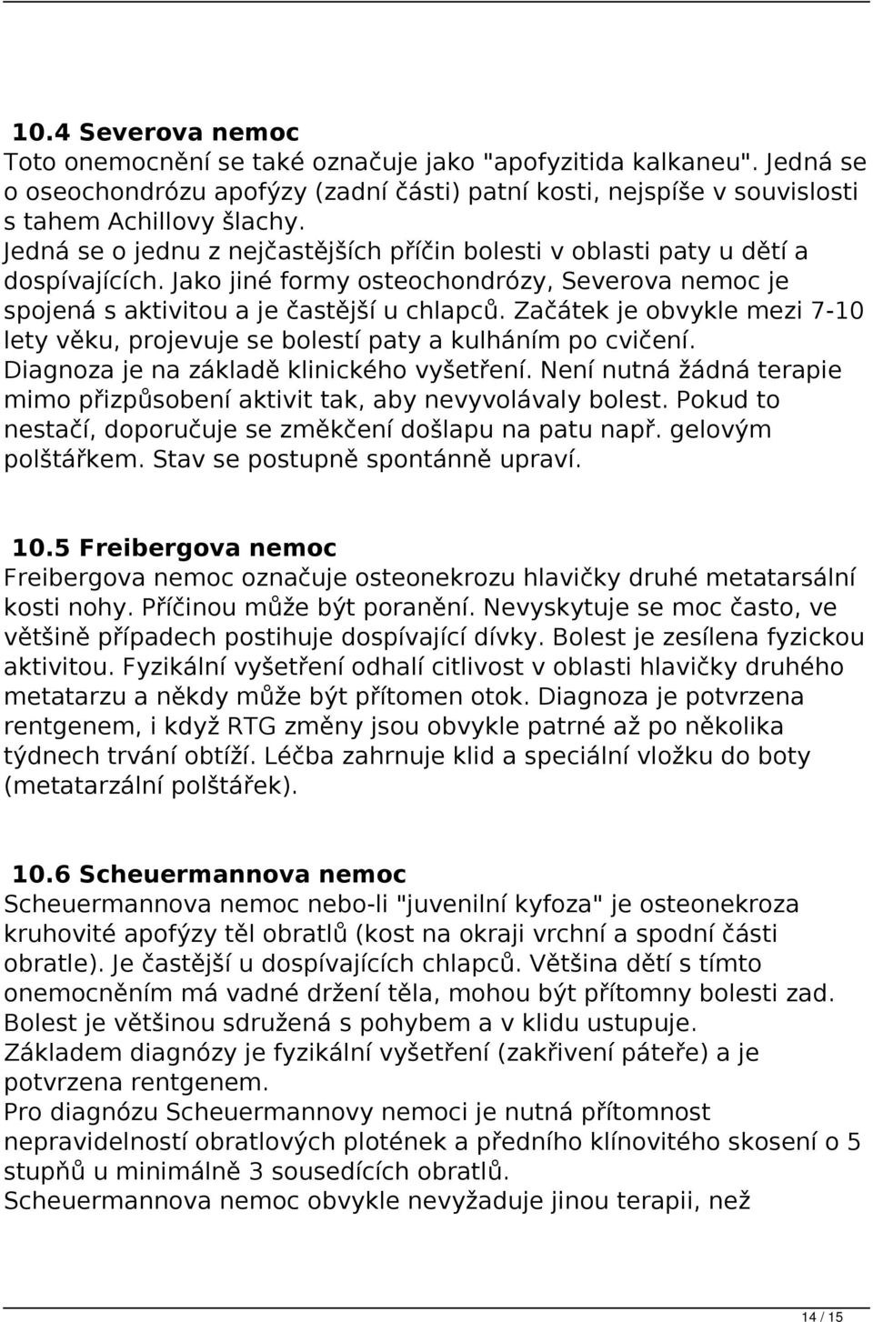 Začátek je obvykle mezi 7-10 lety věku, projevuje se bolestí paty a kulháním po cvičení. Diagnoza je na základě klinického vyšetření.