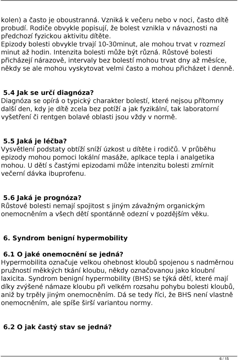 Růstové bolesti přicházejí nárazově, intervaly bez bolestí mohou trvat dny až měsíce, někdy se ale mohou vyskytovat velmi často a mohou přicházet i denně. 5.4 Jak se určí diagnóza?